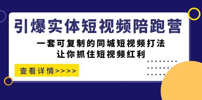 （7294期）引爆实体-短视频陪跑营，一套可复制的同城短视频打法，让你抓住短视频红利-云创智库