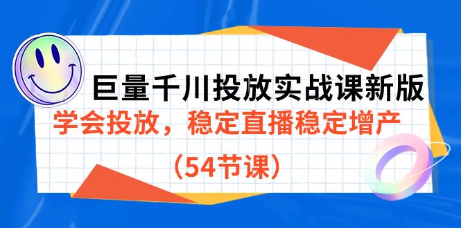 （7307期）巨量千川投放实战课新版，学会投放，稳定直播稳定增产（54节课）-云创智库