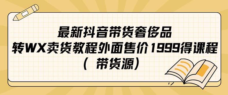 （7242期）最新抖音奢侈品转微信卖货教程外面售价1999的课程（带货源）-云创智库