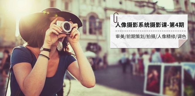 （7665期）人像摄影系统摄影课-第4期 审美·前期策划·拍摄·人像精修·调色 全程干货-云创智库