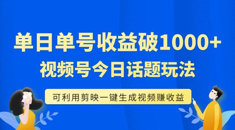 （7680期）单号单日收益1000+，视频号今日话题玩法，可利用剪映一键生成视频-云创智库