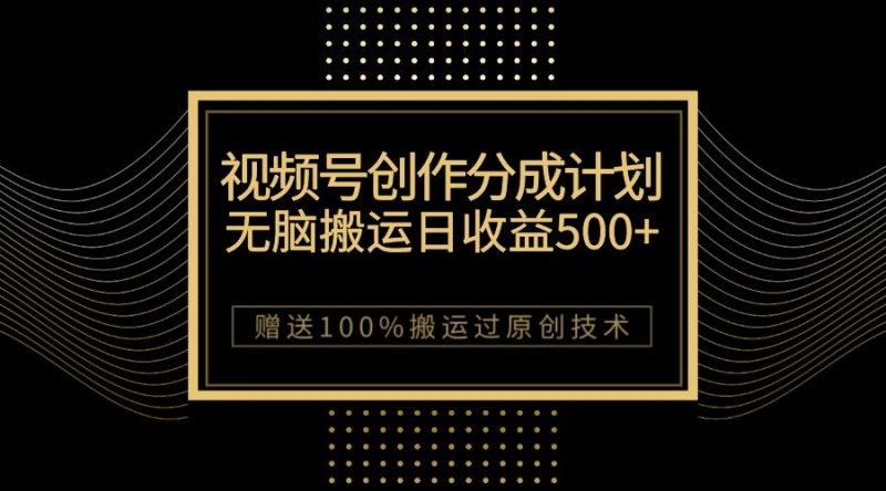（7589期）最新视频号创作分成计划，无脑搬运一天收益500+，100%搬运过原创技巧-云创智库