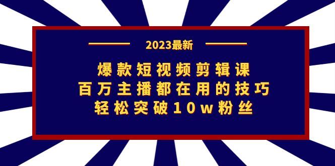 （7144期）爆款短视频剪辑课：百万主播都在用的技巧，轻松突破10w粉丝-云创智库