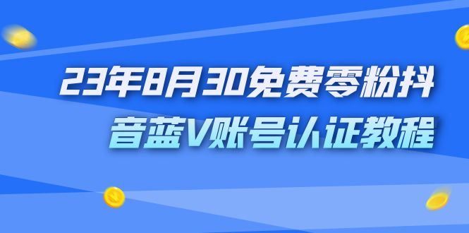（7073期）外面收费1980的23年8月30免费零粉抖音蓝V账号认证教程-云创智库