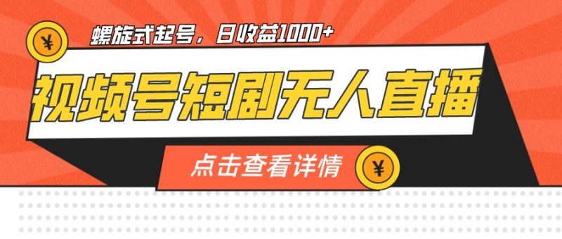 （7047期）视频号短剧无人直播，螺旋起号，单号日收益1000+-云创智库