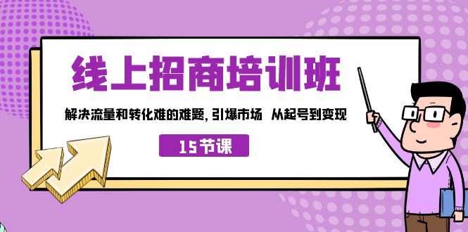 （7005期）线上·招商培训班，解决流量和转化难的难题 引爆市场 从起号到变现（15节）-云创智库