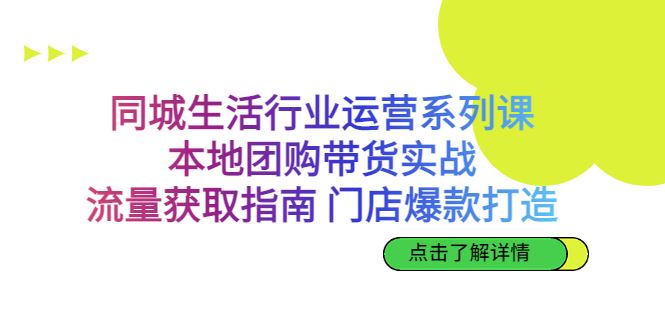 （6946期）同城生活行业运营系列课：本地团购带货实战，流量获取指南 门店爆款打造-云创智库