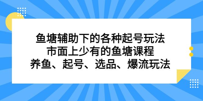（6769期）鱼塘 辅助下的各种起号玩法，市面上少有的鱼塘课程 养鱼 起号 选品 爆流…-云创智库