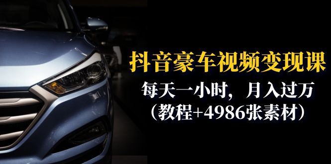 （6482期）抖音豪车视频变现分享课：每天一小时，月入过万（教程+4986张素材）-云创智库