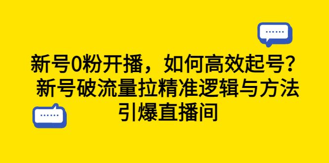 （6486期）新号0粉开播，如何高效起号？新号破流量拉精准逻辑与方法，引爆直播间-云创智库