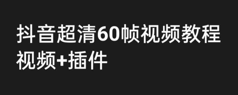 （6412期）外面收费2300的抖音高清60帧视频教程，学会如何制作视频（教程+插件）-云创智库