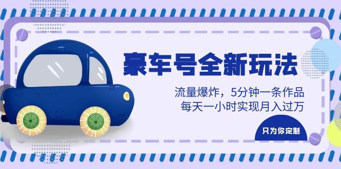 （6368期）豪车号全新玩法，流量爆炸，5分钟一条作品，每天一小时实现月入过万-云创智库