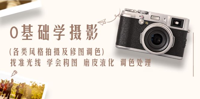 （6351期）0基础学摄影(各类风格拍摄及修图调色)找准光线 学会构图 磨皮液化 调色处理-云创智库