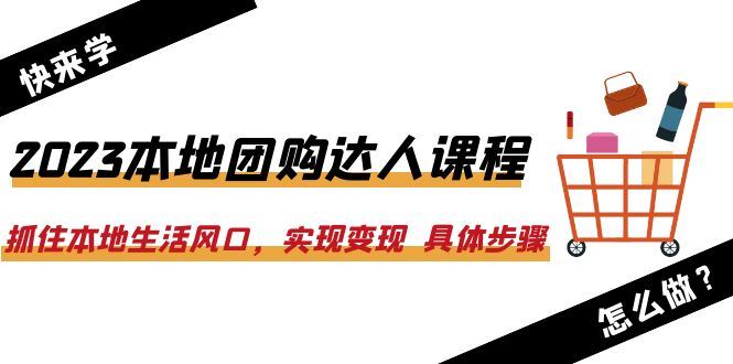 （6316期）2023本地团购达人课程：抓住本地生活风口，实现变现  具体步骤（22节课）-云创智库