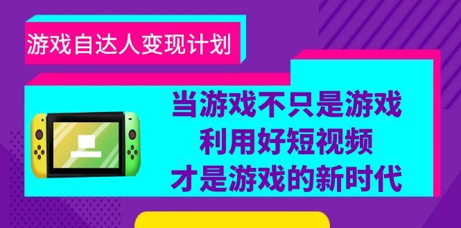 （6270期）游戏·自达人变现计划，当游戏不只是游戏，利用好短视频才是游戏的新时代-云创智库