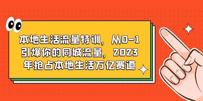 （6183期）本地生活流量特训，从0-1引爆你的同城流量，2023年抢占本地生活万亿赛道-云创智库