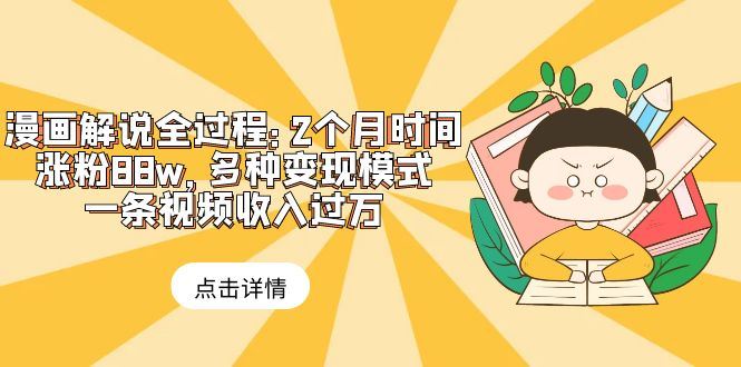 （6147期）漫画解说全过程：2个月时间涨粉88w，多种变现模式，一条视频收入过万-云创智库