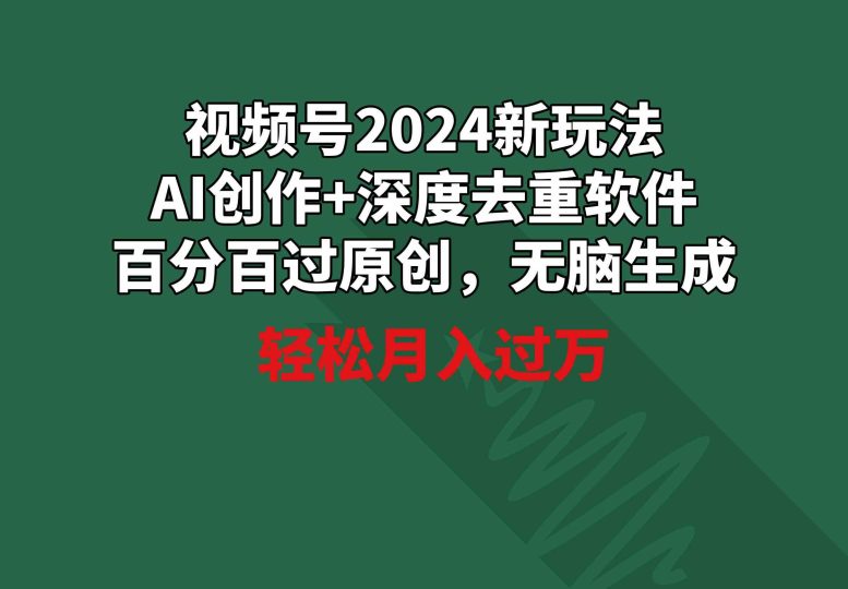 （9212期）视频号2024新玩法，AI创作+深度去重软件 百分百过原创，无脑生成，月入过万-云创智库