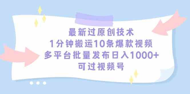 （9157期）最新过原创技术，1分钟搬运10条爆款视频，多平台批量发布日入1000+，可…-云创智库