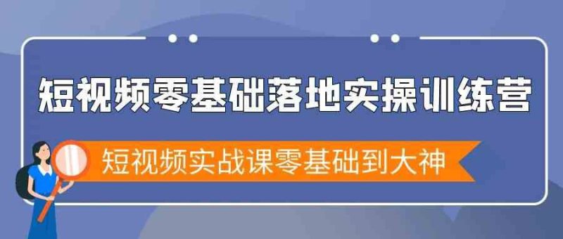 （9051期）短视频零基础落地实战特训营，短视频实战课零基础到大神-云创智库