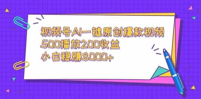 （9041期）视频号AI一键原创爆款视频，500播放200收益，小白稳赚8000+-云创智库
