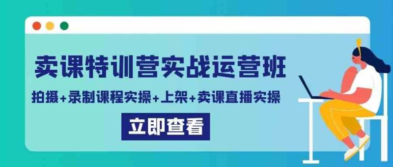 （9031期）卖课特训营实战运营班：拍摄+录制课程实操+上架课程+卖课直播实操-云创智库