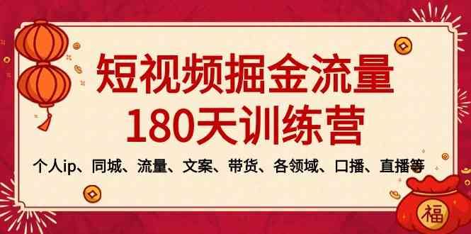 （8932期）短视频-掘金流量180天训练营，个人ip、同城、流量、文案、带货、各领域…-云创智库