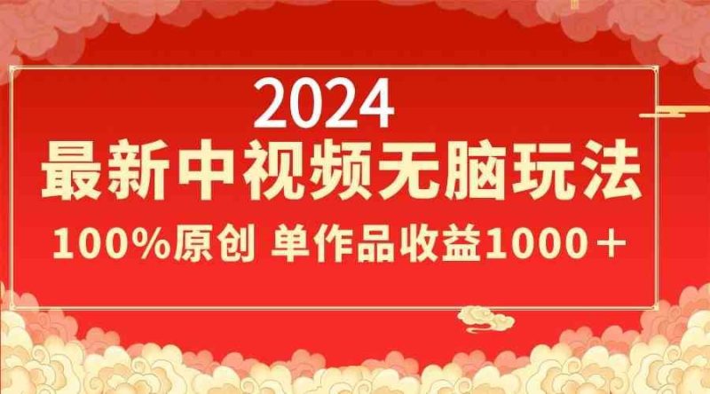 （8928期）2024最新中视频无脑玩法，作品制作简单，100%原创，单作品收益1000＋-云创智库