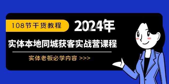 （8895期）实体本地同城获客实战营课程：实体老板必学内容，108节干货教程-云创智库