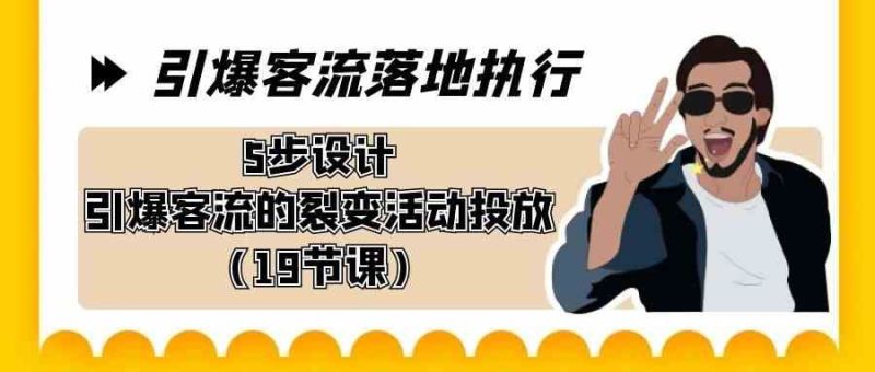 （8894期）引爆-客流落地执行，5步设计引爆客流的裂变活动投放（19节课）-云创智库