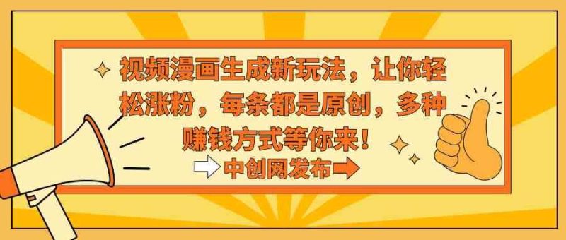 （8888期）视频漫画生成新玩法，让你轻松涨粉，每条都是原创，多种赚钱方式等你来！-云创智库