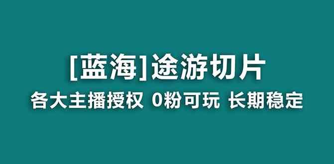 （8871期）抖音途游切片，龙年第一个蓝海项目，提供授权和素材，长期稳定，月入过万-云创智库