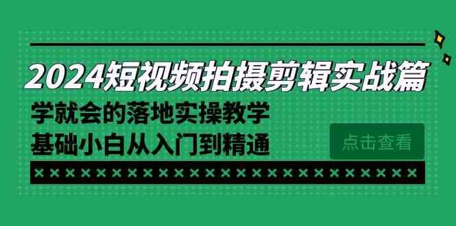 （8866期）2024短视频拍摄剪辑实操篇，学就会的落地实操教学，基础小白从入门到精通-云创智库