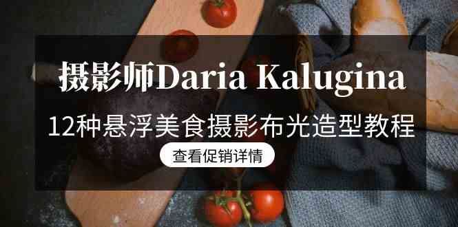 （8900期）摄影师Daria Kalugina 12种悬浮美食摄影布光造型教程-21节课-中文字幕-云创智库