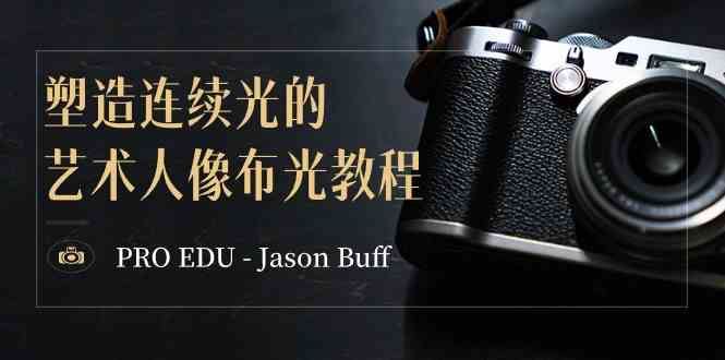 （8879期）PRO EDU – Jason Buff 塑造连续光的艺术人像布光教程-15节课-中英字幕-云创智库