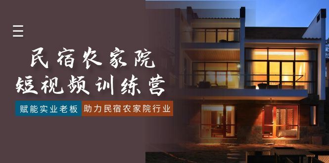 （8836期）民宿农家院-短视频特训营，赋能实业老板，助力民宿农家院行业（41节课）-云创智库