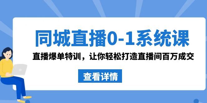 （8786期）同城直播0-1系统课 抖音同款：直播爆单特训，让你轻松打造直播间百万成交-云创智库