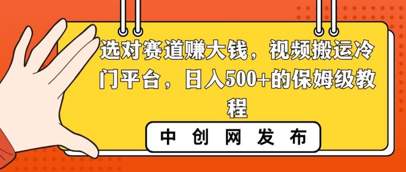 （8793期）选对赛道赚大钱，视频搬运冷门平台，日入500+的保姆级教程-云创智库