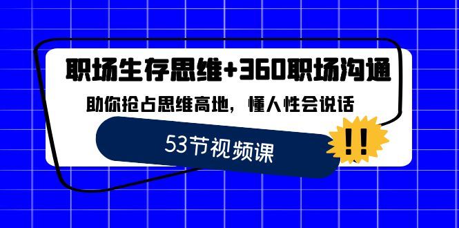 （8724期）职场 生存思维+360职场沟通，助你抢占思维高地，懂人性会说话-云创智库