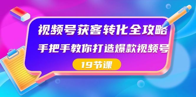 （8716期）视频号-获客转化全攻略，手把手教你打造爆款视频号（19节课）-云创智库