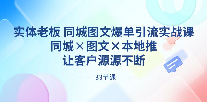 （8684期）实体老板 同城图文爆单引流实战课，同城×图文×本地推，让客户源源不断-云创智库