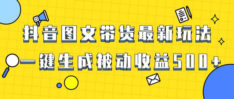 （8407期）爆火抖音图文带货项目，最新玩法一键生成，单日轻松被动收益500+-云创智库