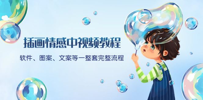 （8404期）插画情感中视频教程：软件、图案、文案等一整套完整流程，送文案模版、…-云创智库