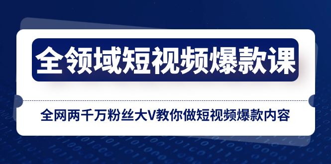 （8356期）全领域 短视频爆款课，全网两千万粉丝大V教你做短视频爆款内容-云创智库