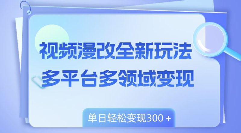 （8273期）视频漫改全新玩法，多平台多领域变现，小白轻松上手，单日变现300＋-云创智库
