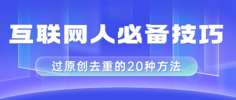 （8250期）互联网人的必备技巧，剪映视频剪辑的20种去重方法，小白也能通过二创过原创-云创智库