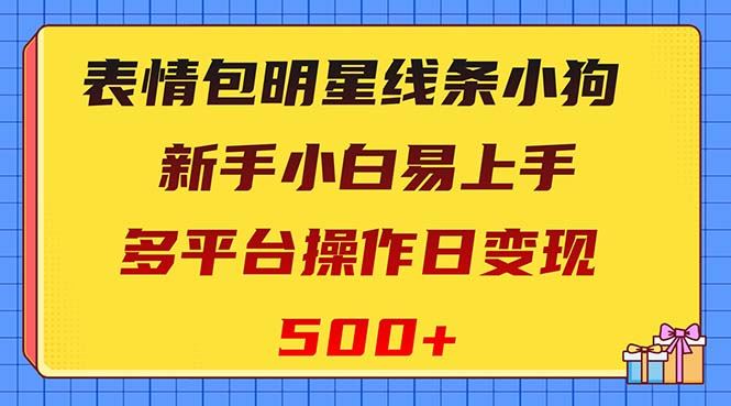 （8240期）表情包明星线条小狗变现项目，小白易上手多平台操作日变现500+-云创智库