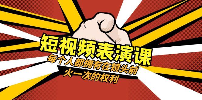 （8168期）短视频-表演课：每个人都拥有在镜头前火一次的权利（49节视频课）-云创智库