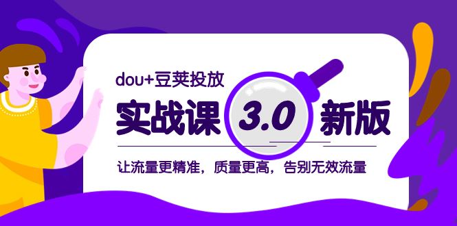 （8146期）dou+豆荚投放实战课3.0新版，让流量更精准，质量更高，告别无效流量-云创智库