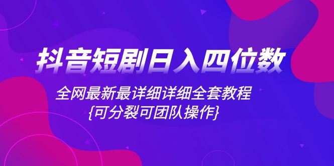 （8027期）抖音短剧日入四位数，全网最新最详细详细全套教程{可分裂可团队操作}-云创智库